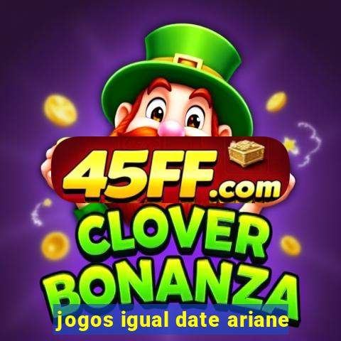 jogos igual date ariane